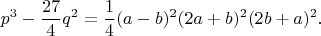 $$p^3-\frac{27}{4}q^2=\frac{1}{4}(a-b)^2(2a+b)^2(2b+a)^2.$$
