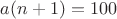 $a(n+1)=100$