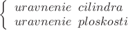 $ 
\left\{ \begin{array}{l} 
uravnenie \;\; cilindra\\ 
uravnenie\;\; ploskosti
\end{array} \right. 
$