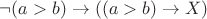$\neg(a > b) \rightarrow ((a > b) \rightarrow X)$