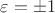 $\varepsilon=\pm 1$