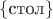 $\{\text{стол}\}$
