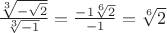 $\frac{\sqrt[3]{-\sqrt{2}}}{\sqrt[3]{-1}} = \frac{-1 \sqrt[6]{2}}{-1} = \sqrt[6]{2}$