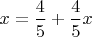 $x = \dfrac{4}{5} + \dfrac{4}{5}x$
