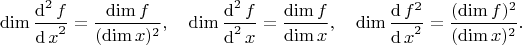 $$
\mathop{\mathrm{dim}}\dfrac{\mathop{\mathrm{{}d}}^2f}{{\mathop\mathrm{{}d}{x}}^2}}
=
\dfrac{\mathop{\mathrm{dim}}f}{(\mathop{\mathrm{dim}}x)^2}}
,\quad
\mathop{\mathrm{dim}}\dfrac{\mathop{\mathrm{{}d}}^2f}{\mathop\mathrm{{}d}^2{x}}}
=
\dfrac{\mathop{\mathrm{dim}}f}{\mathop{\mathrm{dim}}x}
,\quad
\mathop{\mathrm{dim}}\dfrac{\mathop{\mathrm{{}d}}f^2}{{\mathop\mathrm{{}d}{x}}^2}}
=
\dfrac{(\mathop{\mathrm{dim}}f)^2}{(\mathop{\mathrm{dim}}x)^2}}
.
$$