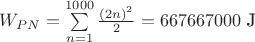 $W_{PN}= \sum\limits_{n=1}^{1000} \frac{(2n)^2}{2}=667667000 \text{ J}$ $W_{PN}= \sum\limits_{n=1}^{1000} \frac{(2n)^2}{2}=667667000 \text{ J}$