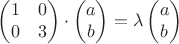 $$\begin{pmatrix}
1&0 \\
0& 3\\
\end{pmatrix}\cdot \begin{pmatrix}
a \\
b\\
\end{pmatrix}=\lambda \begin{pmatrix}
a\\
b\\
\end{pmatrix}$$