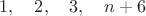 $$1,\quad 2,\quad 3,\quad n+6$$