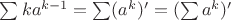 $\sum k a^{k-1} = \sum (a^k)' = (\sum a^k)'$ $\sum k a^{k-1} = \sum (a^k)' = (\sum a^k)'$