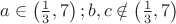 $\[a \in \left( {\frac{1}
{3},7} \right);b,c \notin \left( {\frac{1}
{3},7} \right)\]$