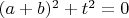 $ (a+b)^2+t^2 =0 $