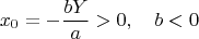 $$x_0=-\frac{bY}{a}>0,\quad b<0$