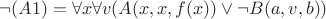 $ \neg (A1)= \forall x \forall v (A(x,x,f(x)) \vee  \neg B(a,v,b)) $