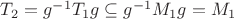 $T_2 = g^{-1} T_1 g \subseteq g^{-1} M_1 g = M_1$