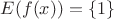 $E(f(x)) = \left\{1\right\}$