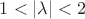 $1 < |\lambda| < 2$