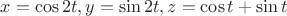$x = \cos{2t}, y = \sin{2t}, z = \cos{t}+\sin{t}$