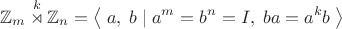 $$\mathbb{Z}_m\overset{k}{\rtimes}\mathbb{Z}_n=\left\langle\;a,\;b\;|\;a^m=b^n=I,\;ba=a^kb\;\right\rangle$$