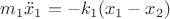 $m_1\ddot x_1 = -k_1(x_1 - x_2)$