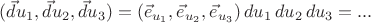 $(\vec du_1, \vec du_2, \vec du_3)=(\vec e_{u_1}, \vec e_{u_2}, \vec e_{u_3})\, du_1\,du_2\,du_3=...$