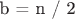 b = n / 2