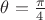 $\theta=\frac{\pi}{4}$