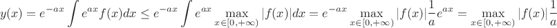 $$y(x)=e^{-ax}\int e^{ax}f(x)dx\leq e^{-ax}\int e^{ax}\max\limits _{x\in [0,+\infty)} |f(x)|dx=e^{-ax}\max\limits _{x\in [0,+\infty)} |f(x)|\frac{1}{a}e^{ax}=\max\limits _{x\in [0,+\infty)} |f(x)|\frac{1}{a}$$