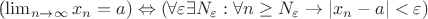 (\lim_{n\rightarrow\infty} x_n=a)\Leftrightarrow(\forall \varepsilon \exists N_\varepsilon: \forall n\geq N_\varepsilon \to |x_n-a|< \varepsilon)