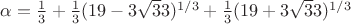 $\alpha=\frac {1} {3} +\frac {1} {3}(19-3 \sqrt 33)^{1/3} + \frac {1} {3}(19+3 \sqrt 33)^{1/3}$