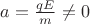 $a = \frac{qE}{m} \not = 0$