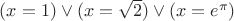$(x=1)\vee(x=\sqrt{2})\vee(x=e^{\pi})$