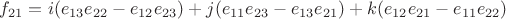 ${f_{{21}} = i({e_{13}}{e_{22}} - {e_{12}}{e_{23}}) + j({e_{11}}{e_{23}} - {e_{13}}{e_{21}}) + k({e_{12}}{e_{21}} - {e_{11}}{e_{22}})$