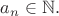 $a_n\in\mathbb{N}.$