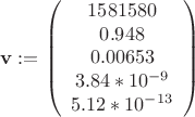 $$
\mathbf{v} :=
\left( \begin{array}{ccc}
1581580 \\
0.948 \\
0.00653 \\
3.84*10^{-9} \\
5.12*10^{-13} \\
\end{array} \right)
$$