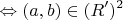 $$
 \Leftrightarrow (a,b) \in (R')^2 
$$