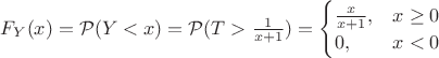 $F_{Y}(x) = \mathcal{P}(Y<x) = \mathcal{P}(T>\frac{1}{x+1}) = \begin{cases}\frac{x}{x+1},&x\geq 0\\0,&x<0\end{cases}$