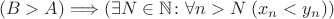 $$(B>A)\Longrightarrow (\exists N \in \mathbb{N} \colon \forall n>N \; (x_n <y_n)) $$