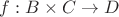 $f: B \times C \to D$