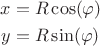 $$ \begin{align} x&=R\cos(\varphi)\\ y&=R\sin(\varphi)\end{align}$$