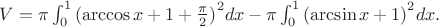$V=\pi \int_{0}^{1}{(\arccos x+1+\frac{\pi }{2})}^{2}dx-\pi \int_{0}^{1}{(\arcsin x+1)}^{2}dx.$