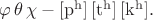 $\varphi\,\theta\,\chi-\mathrm{[p^h]\,[t^h]\,[k^h]}.$
