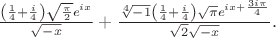 $\frac{\left(\frac{1}{4}+\frac{i}{4}\right) \sqrt{\frac{\pi }{2}} e^{i x}}{\sqrt{-x}}+\frac{\sqrt[4]{-1} \left(\frac{1}{4}+\frac{i}{4}\right) \sqrt{\pi } e^{i x+\frac{3 i \pi }{4}}}{\sqrt{2} \sqrt{-x}}.$