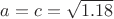 $a=c=\sqrt{1.18}$