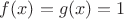 $f(x) = g(x) = 1$