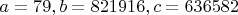 $a=79, b=821916, c=636582$