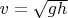 $v = \sqrt{gh}$