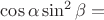 $ \cos\alpha \sin^2\beta = $