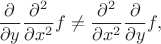 $$\frac{\partial}{\partial y}\frac{\partial^2}{\partial x^2}f\ne\frac{\partial^2}{\partial x^2}\frac{\partial}{\partial y}f,$$