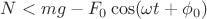 $N<mg-F_0\cos (\omega t + \phi_0)$