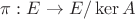 $\pi: E \to E / \operatorname{ker}A$